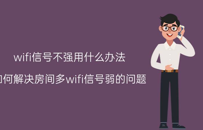 wifi信号不强用什么办法 如何解决房间多wifi信号弱的问题？